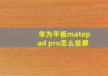 华为平板matepad pro怎么投屏